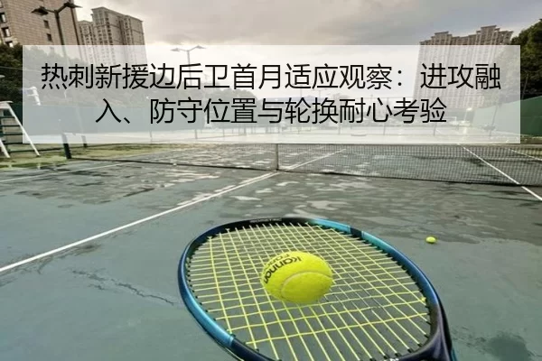 热刺新援边后卫首月适应观察：进攻融入、防守位置与轮换耐心考验